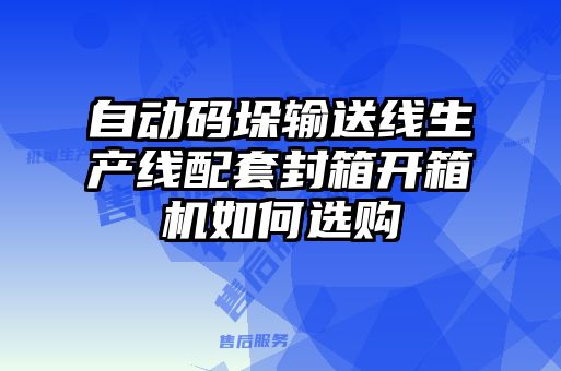 自動(dòng)碼垛輸送線生產(chǎn)線配套封箱開箱機(jī)如何選購