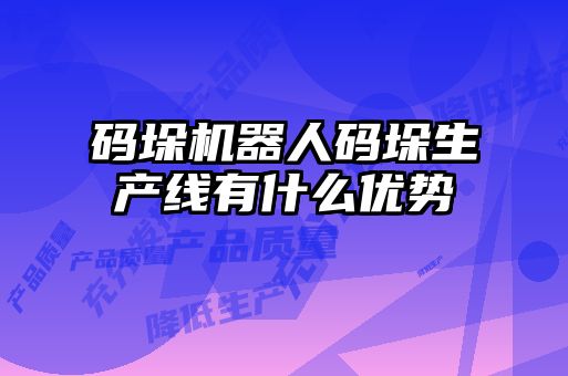 碼垛機器人碼垛生產(chǎn)線有什么優(yōu)勢