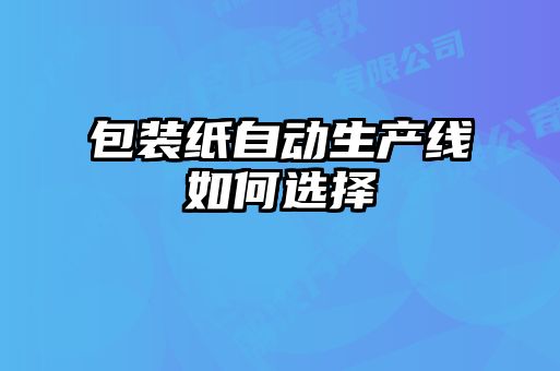 包裝紙自動生產線如何選擇