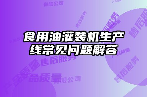 食用油灌裝機(jī)生產(chǎn)線常見問題解答