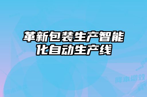 革新包裝生產(chǎn)智能化自動生產(chǎn)線