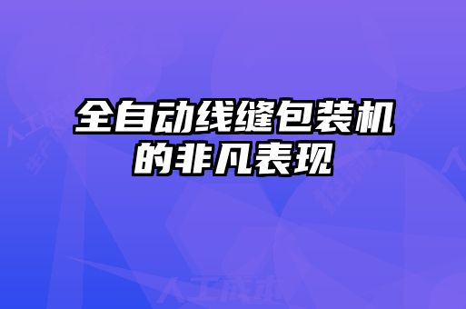 全自動(dòng)線(xiàn)縫包裝機(jī)的非凡表現(xiàn)