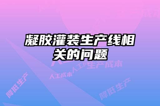 凝膠灌裝生產(chǎn)線相關(guān)的問(wèn)題