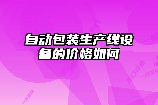 自動包裝生產(chǎn)線設備的價格如何