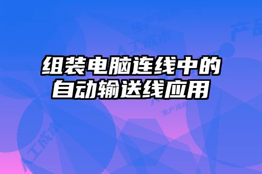 組裝電腦連線中的自動輸送線應(yīng)用