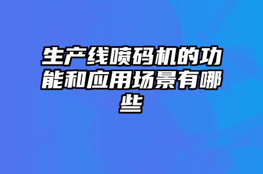 生產(chǎn)線噴碼機(jī)的功能和應(yīng)用場景有哪些