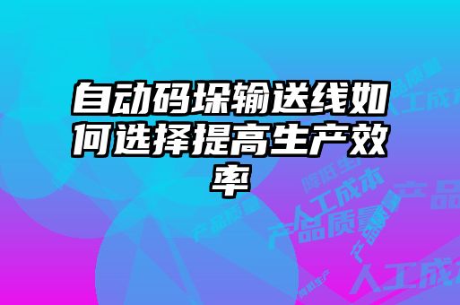 自動碼垛輸送線如何選擇提高生產(chǎn)效率