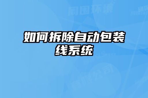 如何拆除自動包裝線系統(tǒng)
