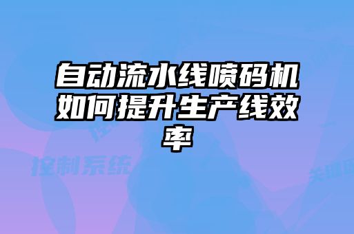 自動(dòng)流水線噴碼機(jī)如何提升生產(chǎn)線效率