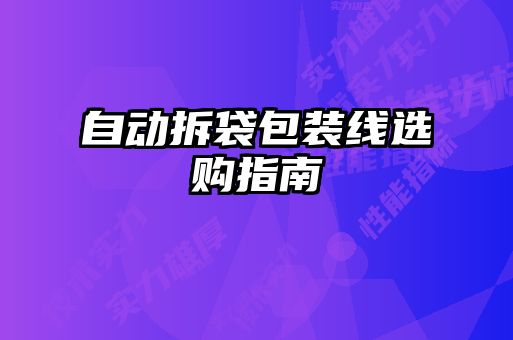 自動(dòng)拆袋包裝線(xiàn)選購(gòu)指南