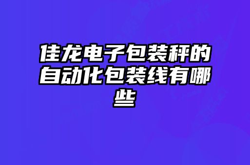 佳龍電子包裝秤的自動(dòng)化包裝線有哪些