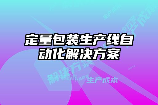 定量包裝生產(chǎn)線(xiàn)自動(dòng)化解決方案