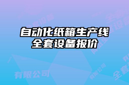 自動(dòng)化紙箱生產(chǎn)線全套設(shè)備報(bào)價(jià)