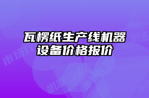 瓦楞紙生產(chǎn)線機器設(shè)備價格報價