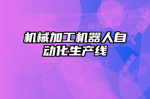 機械加工機器人自動化生產(chǎn)線