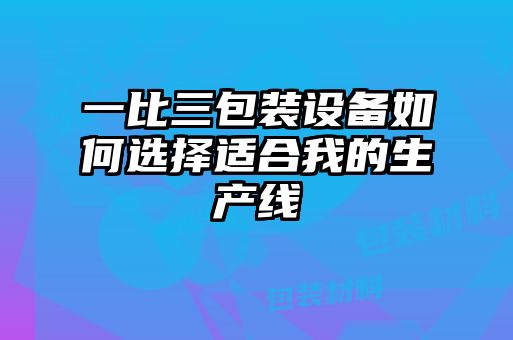 一比三包裝設備如何選擇適合我的生產線