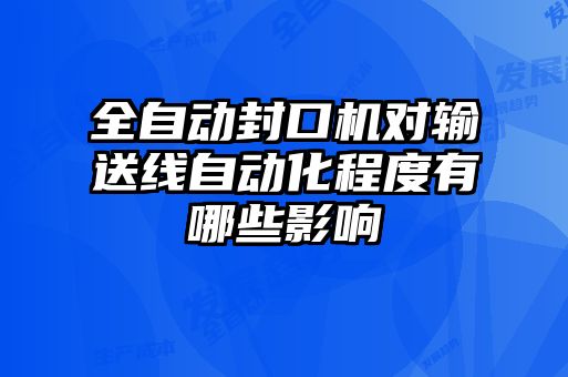 全自動封口機(jī)對輸送線自動化程度有哪些影響