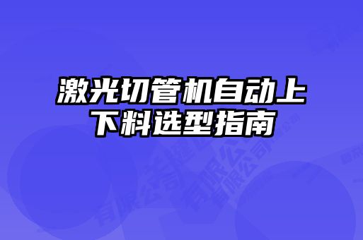 激光切管機(jī)自動(dòng)上下料選型指南