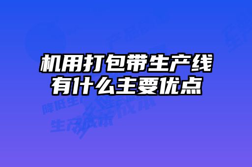 機用打包帶生產線有什么主要優(yōu)點