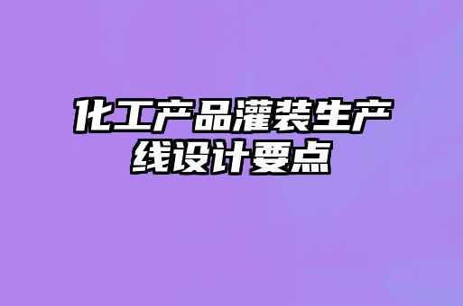 化工產(chǎn)品灌裝生產(chǎn)線設(shè)計要點