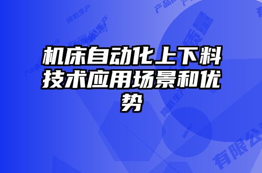 機床自動化上下料技術(shù)應(yīng)用場景和優(yōu)勢