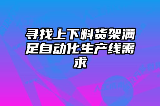 尋找上下料貨架滿足自動化生產(chǎn)線需求