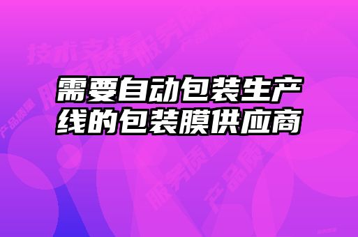 需要自動包裝生產(chǎn)線的包裝膜供應商