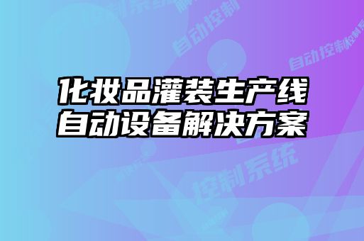 化妝品灌裝生產(chǎn)線自動設(shè)備解決方案