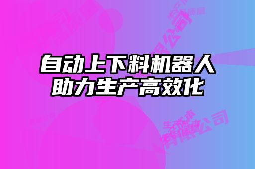 自動上下料機(jī)器人助力生產(chǎn)高效化