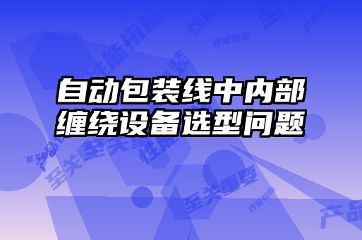自動(dòng)包裝線中內(nèi)部纏繞設(shè)備選型問題