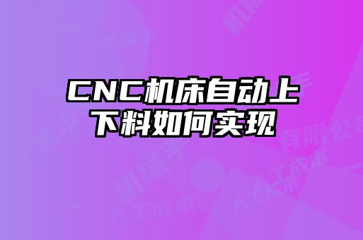 CNC機床自動上下料如何實現(xiàn)