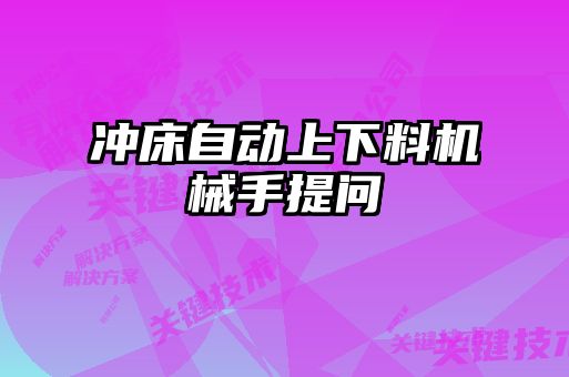 沖床自動(dòng)上下料機(jī)械手提問(wèn)