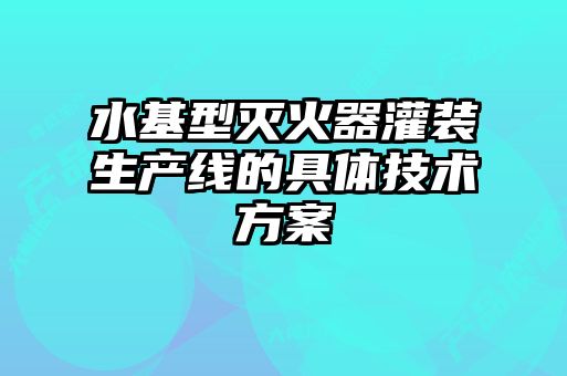 水基型滅火器灌裝生產(chǎn)線的具體技術(shù)方案