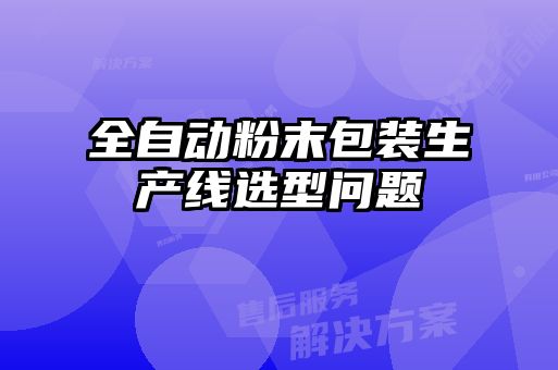 全自動粉末包裝生產(chǎn)線選型問題