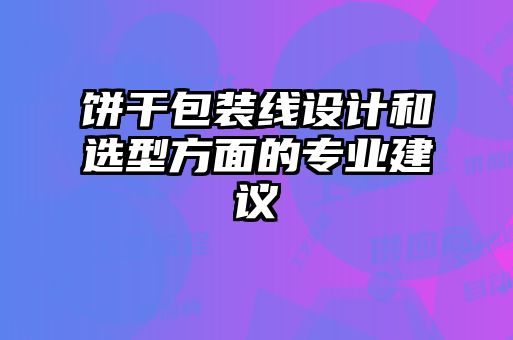 餅干包裝線設(shè)計和選型方面的專業(yè)建議