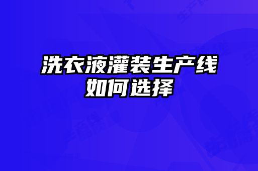 洗衣液灌裝生產(chǎn)線如何選擇