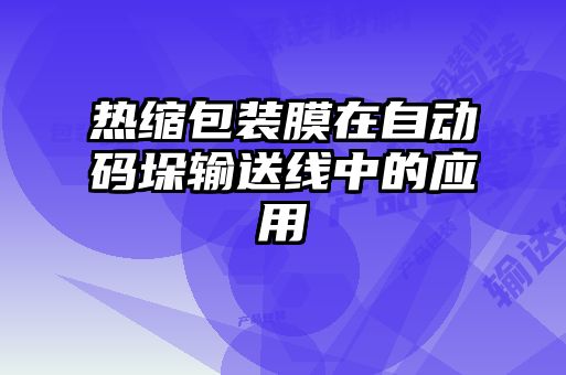 熱縮包裝膜在自動碼垛輸送線中的應(yīng)用