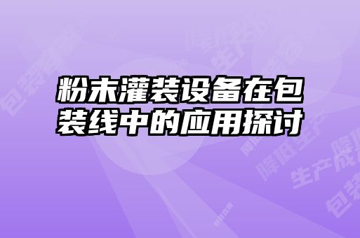 粉末灌裝設備在包裝線中的應用探討