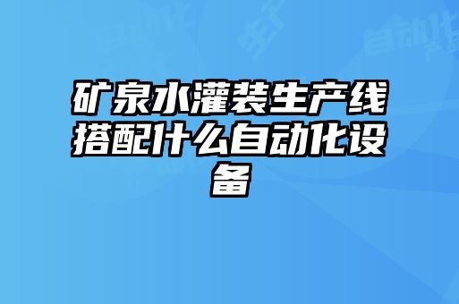 礦泉水灌裝生產(chǎn)線搭配什么自動(dòng)化設(shè)備