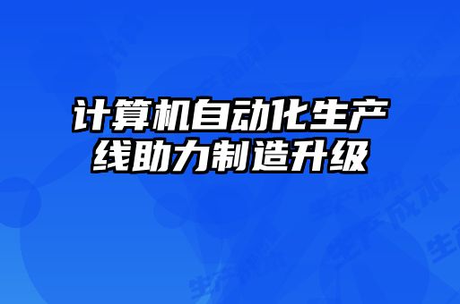 計算機自動化生產(chǎn)線助力制造升級