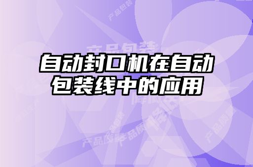 自動(dòng)封口機(jī)在自動(dòng)包裝線中的應(yīng)用