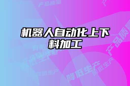 機(jī)器人自動(dòng)化上下料加工