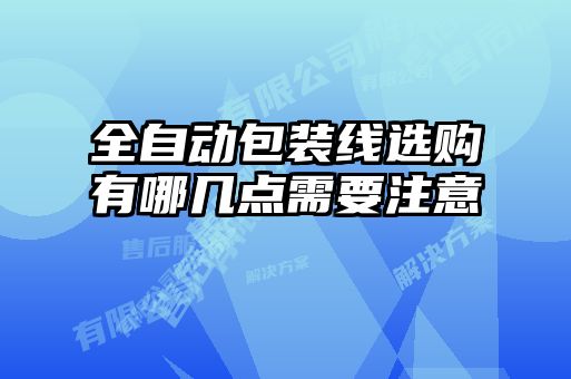 全自動(dòng)包裝線選購(gòu)有哪幾點(diǎn)需要注意