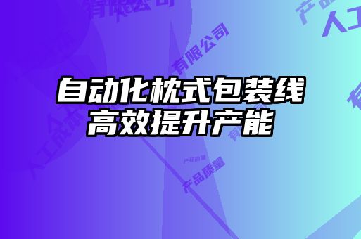 自動化枕式包裝線高效提升產(chǎn)能