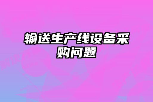 輸送生產(chǎn)線設(shè)備采購(gòu)問題