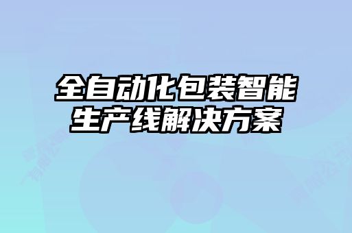 全自動化包裝智能生產(chǎn)線解決方案