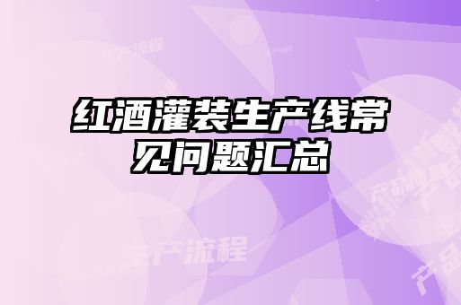 紅酒灌裝生產(chǎn)線常見(jiàn)問(wèn)題匯總