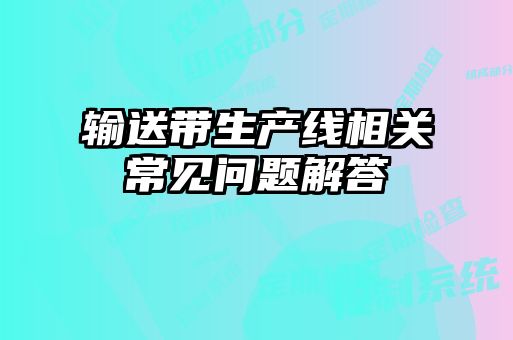 輸送帶生產(chǎn)線相關(guān)常見(jiàn)問(wèn)題解答