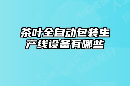 茶葉全自動包裝生產(chǎn)線設(shè)備有哪些