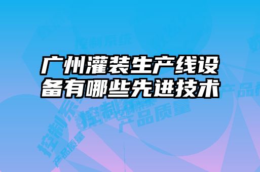 廣州灌裝生產(chǎn)線設(shè)備有哪些先進(jìn)技術(shù)